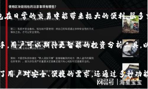 工资是我玩钱包官网的链接/

: 立即探索988钱包APP——您的数字资产助手！

988钱包, 数字资产管理, 钱包应用, 虚拟货币交易, 安全存储/guanjianci

一、引言
在如今的数字经济时代，钱包APP逐渐成为我们生活中不可或缺的一部分。尤其是像988钱包这样的应用，它不仅提供了基础的虚拟货币存储功能，还引入了许多创新的管理工具，帮助用户更好地掌控自己的数字资产。无论你是新手还是经验丰富的投资者，988钱包APP都能助你一臂之力。

二、988钱包APP简介
988钱包是一款功能强大且用户友好的数字资产管理应用。它支持多种虚拟货币的存储和交易，如比特币、以太坊等主流币种。此外，988钱包还提供了实时行情查询、市场资讯以及安全存储功能，极大地方便了用户的使用体验。

三、功能一览
h41. 多币种支持/h4
988钱包支持多种主流数字货币，用户可以轻松管理不同类型的资产。这一点对那些投资多样化的用户来说尤为重要。无论你持有的是哪种币种，988钱包都能完美满足你的需求。

h42. 安全存储/h4
安全性是任何数字钱包最为关键的因素之一。988钱包采用了多重加密技术，确保用户的资产安全。通过生物识别技术和二次验证机制，用户的资金可以得到更加严密的保护。 

h43. 实时行情查询/h4
对于活跃的投资者而言，掌握市场动态至关重要。988钱包提供实时的价格变动和市场趋势，让用户能够及时做出决策，不错过任何一个资金增长的机会。

四、如何下载和注册988钱包APP
h41. 下载应用/h4
想体验988钱包的用户可以通过官方网站或者各大应用商店下载。搜索“988钱包”，点击下载按钮，安装过程非常简单。

h42. 注册账户/h4
下载后，打开APP，按照引导填写基本信息，包括手机号码和设置密码。系统会发送短信验证码来确认你的手机号码，输入验证码后，你的账户就注册成功了！

五、使用988钱包的注意事项
尽管988钱包提供了诸多便利，但用户在使用的过程中仍要保持警惕。确保你的登录信息和私钥不外泄，定期更改密码，以提高账户的安全性。同时，观察市场动向，避免盲目投资，多做功课。

六、用户反馈与评价
988钱包上市以来，收到了众多用户的正面评价。用户们尤其赞赏其简洁易用的界面和强大的安全性。很多人提到，这款钱包在日常的交易中能带来极大的便利，很多交易操作不过几步就能完成，节省了不少时间。

七、未来展望
随着区块链和数字货币的普及，未来988钱包APP将不断更新，推出更多新功能，致力于成为用户最信赖的数字资产管理助手。用户可以期待更智能的投资分析工具，以及更多的用户互动功能，让投资变得不再孤单。

八、总结
无论你是刚接触数字货币的新人，还是已经在市场中摸爬滚打多年的老手，988钱包APP都是一个不错的选择。它不仅满足了用户对安全、便捷的需求，还通过多种功能提升了资产管理的效率。希望每个用户都能通过988钱包，在数字货币的世界中找到属于自己的财富之路。