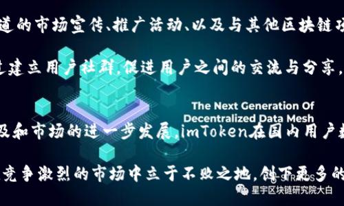    imToken在中国的用户规模与增长趋势分析  / 

 guanjianci  imToken用户, 数字货币钱包, 区块链, 国内市场, 用户增长  /guanjianci 

 引言 
 随着区块链技术不断发展，数字货币的使用逐渐普及，越来越多的用户开始关注如何安全、便利地管理他们的数字资产。在众多数字货币钱包中，imToken凭借其良好的用户体验与安全性，逐渐在中国市场上占据了一席之地。那么，究竟imToken在国内的用户数量有多少？其市场表现又如何呢？ 

 imToken的基本介绍 
 imToken是一款功能强大的移动数字资产钱包，旨在为用户提供安全、便捷的数字货币管理服务。它支持多种主流数字货币，包括以太坊、比特币等，用户可以随时随地查看自己的资产、进行转账和交易。imToken不仅在技术上不断更新迭代，在用户体验上也不断推出新功能，以满足不同用户的需求。 

 国内用户的增长趋势 
 根据一些行业研究机构的报告，imToken在中国的用户规模持续增长。随着2020年及2021年期间比特币和以太坊价格的暴涨，越来越多的人开始进行投资，从而推动了数字货币钱包的使用。因此，imToken在这段时间内新增了大量用户。 

 尽管没有官方明确的用户数量数据，但通过市场观察和用户反馈，imToken在中国市场的用户数量大致已超过数百万。其中，年轻用户占据了很大一部分，他们更容易接受新事物，并愿意尝试使用数字货币进行投资和交易。 

 用户为何选择imToken？ 
 一般来说，用户选择数字货币钱包的因素主要包括安全性、功能、用户体验和社区支持等。imToken在这些方面都表现得相当优秀。 

 首先，安全性是用户最看重的因素之一。imToken通过多重加密技术保障用户资产的安全，加上其本地私钥管理机制，确保用户的私密信息不会泄露。 

 其次，除了基本的钱包功能外，imToken还不断推出新的应用场景，比如集成去中心化交易所（DEX）功能、支持多种区块链资产等，提升了用户的使用体验。此外，imToken也提供了便捷的转账服务，使用户无论是进行小额支付还是大额投资都能轻松完成。 

 未来的发展前景 
 在未来，随着区块链技术的稳步推广和数字货币市场的逐步成熟，imToken的用户数量有望继续增长。开发团队也在不断创新，以满足用户不断变化的需求。 

 除了在用户体验上的提升，imToken还计划与更多的区块链项目合作，扩展支持的资产种类，从而吸引更多用户使用。同时，随着区块链技术的推进，用户对安全、隐私、并且去中心化的需求将会越来越明显，而imToken正好顺应了这一趋势。 

 如何吸引更多用户？ 
 对于imToken来说，如何持续吸引用户也是一项重要的任务。首先是要加强市场推广，让更多人了解和使用imToken。通过多渠道的市场宣传、推广活动、以及与其他区块链项目的联动，可以有效扩大imToken的知名度和影响力。 

 此外，imToken还可以增强社区的参与感，鼓励用户反馈意见，积极回应用户的需求和问题，提高用户的忠诚度和使用粘性。通过建立用户社群，促进用户之间的交流与分享，有助于构建良好的生态环境。 

 总结 
 imToken作为一款优质的数字货币钱包，凭借其优秀的安全性和用户体验，赢得了众多国内用户的青睐。随着区块链技术的普及和市场的进一步发展，imToken在国内用户数量将持续增长。未来，通过不断的创新和市场策略，相信imToken能够吸引更多用户，成为数字货币钱包市场的佼佼者。 

 在这个快速变化的市场中，imToken需要与时俱进、紧跟潮流，通过技术创新和用户需求的梳理来推动自身的发展。这样才能在竞争激烈的市场中立于不败之地，创下更多的辉煌成就。 