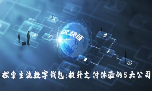 探索主流数字钱包：提升支付体验的5大公司