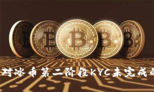 如何应对冰币第二阶段KYC未完成的问题？