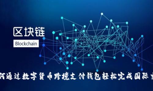 如何通过数字货币跨境支付钱包轻松完成国际交易