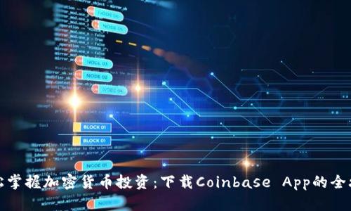 轻松掌握加密货币投资：下载Coinbase App的全攻略