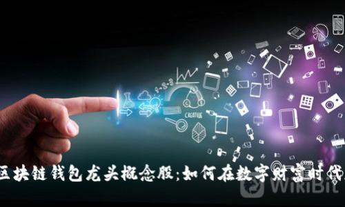 探索区块链钱包龙头概念股：如何在数字财富时代获利？