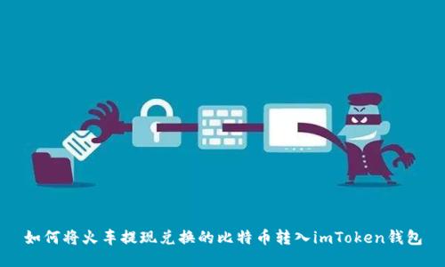 如何将火车提现兑换的比特币转入imToken钱包