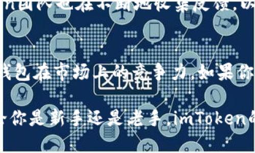   探索imToken 1.3.5：提升数字资产管理体验的最佳选择 / 

 guanjianci imToken,数字货币钱包,区块链技术,资产管理,手机应用 /guanjianci 

引言
在这个数字化迅速发展的时代，数字资产的管理变得尤为重要。而imToken作为一个领先的数字货币钱包，其最新版本1.3.5无疑又为用户带来了新的惊喜。如果你还在犹豫要不要更新，或者对这个版本的功能不太了解，那么今天就让我们一起深入探讨imToken 1.3.5，它到底有哪些值得期待的更新，以及这些更新将如何提升你的资产管理体验。

重构用户界面，提升操作体验
imToken 1.3.5在用户界面的设计上进行了重构，使得整体操作更为流畅和直观。不论是新手还是老鸟，用户都能轻松上手。界面的简洁和色调的搭配让整体感受更加舒适，强烈推荐在更新后花点时间熟悉一下新界面。

值得一提的是，imToken在交互方面也进行了细微的调整。比如说，交易过程中的提示信息和反馈机制更加及时，让用户在每一个操作后都能准确了解当前状态。这些看似微小的改进，实则能显著提升用户的操作满意度。

新功能上线，满足更多需求
作为一款伴随区块链技术发展的数字货币钱包，imToken 1.3.5引入了一些新功能，使得用户不仅仅停留在币的管理阶段，更深入到区块链生态的多元应用中。例如，这个版本增加了对去中心化交易所（DEX）的支持，用户可以方便地进行资产交换，获取更高的交易灵活性。

此外，imToken 1.3.5还支持了更多的数字资产，扩展了用户的选择范围。不再局限于主流货币，用户可以管理更为丰富的数字资产，满足不同投资者的需求。这一点无疑是对普遍用户的一个福音，增加了钱包的实用性和吸引力。

安全性提升，保障用户资产
安全性向来是所有数字货币钱包关注的重中之重。在imToken 1.3.5中，开发团队在安全性方面做了不止一步的提升，增加了多重验证机制，确保用户在进行交易时能够更放心，尤其在如今黑客事件频发的环境下，这样的保障尤为重要。

另外，imToken还加强了私钥的保护，以确保用户的数字资产不会因为无意间的操作而受到损失。总结来说，imToken 1.3.5在安全性上的努力，是每一个数字资产管理者都应该关注的亮点。

如何更新至imToken 1.3.5
如果你已经有imToken的应用，更新至1.3.5是个简单的操作。你只需在应用市场中找到imToken，点击更新即可。如果是新用户，可以直接在官网或各大应用商店下载最新版本。

不过在此，建议用户在更新之前先备份好自己的资产与私钥，确保在更新过程中不会丢失重要信息。毕竟，安全第一嘛。

用户反馈与社区讨论
作为一款具有较高用户基础的数字货币钱包，imToken自然也吸引了许多用户的评论与反馈。在各大社区论坛和社交媒体上，很多用户分享了自己的升级体验——大多数用户对于界面的改善与新功能的加入表示满意，认为这一版本使得使用体验有了很大的提升。

当然，也有一些用户提出了一些建议，例如希望能加入更多的法币交易功能、更多的区块链项目支持等。不过，这也是自然的，不同的用户有不同的需求，imToken团队也在不断地收集反馈，以便来改善后续版本。

总结
imToken 1.3.5版本的上线无疑为数字资产管理提供了更为丰富且优秀的选择。无论是从界面设计、安全性提升，还是新功能的引入，都展现了这款数字货币钱包在市场上的竞争力。如果你正在寻找一个靠谱且功能丰富的数字资产管理工具，不妨试试imToken 1.3.5。

未来，随着区块链技术的进一步发展，我们可以期待更多的功能和应用场景的到来。而imToken，作为这一发展浪潮中的一员，必将与用户一同成长与进步。无论你是新手还是老手，imToken的这次更新都值得你去尝试，别再犹豫啦！