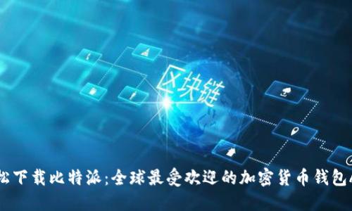 轻松下载比特派：全球最受欢迎的加密货币钱包APP