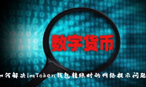如何解决imToken钱包转账时的网络提示问题？