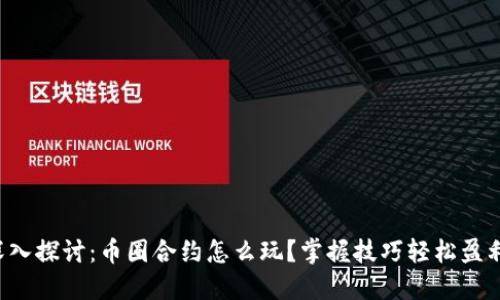 深入探讨：币圈合约怎么玩？掌握技巧轻松盈利！
