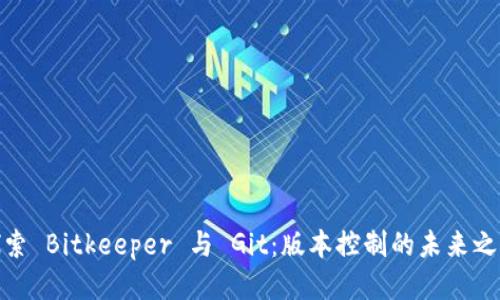 探索 Bitkeeper 与 Git：版本控制的未来之路