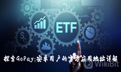 探索GoPay：安卓用户的官方应用地址详解
