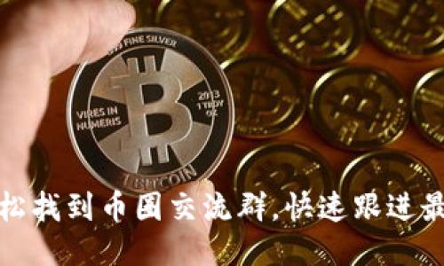 如何轻松找到币圈交流群，快速跟进最新动态