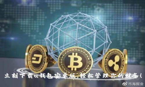 立刻下载u钱包安卓版，轻松管理你的财务！
