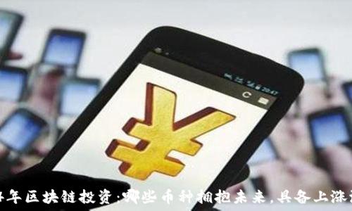   
2024年区块链投资：哪些币种拥抱未来，具备上涨潜力？