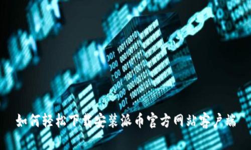 如何轻松下载安装派币官方网站客户端