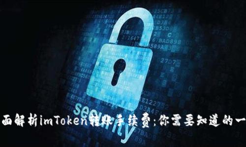 全面解析imToken转账手续费：你需要知道的一切