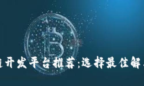 最受欢迎的区块链开发平台推荐：选择最佳解决方案的全面指南