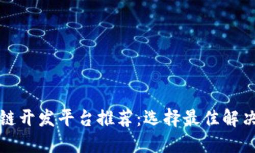 最受欢迎的区块链开发平台推荐：选择最佳解决方案的全面指南