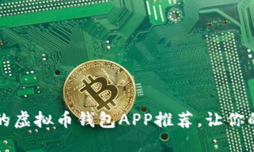 2023年最受欢迎的虚拟币钱包APP推荐，让你的数字资产更安全！