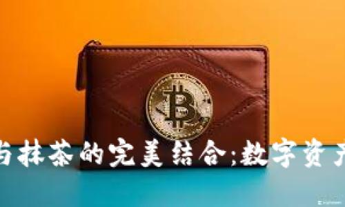 探索ImToken与抹茶的完美结合：数字资产管理的新趋势