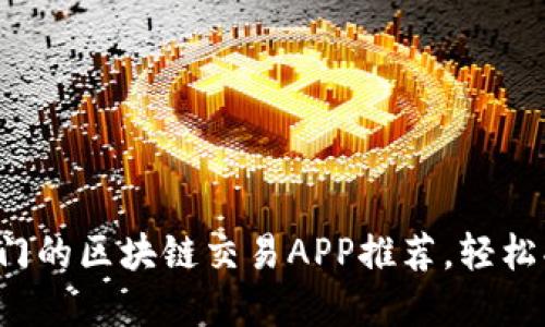2023年最热门的区块链交易APP推荐，轻松买卖虚拟货币