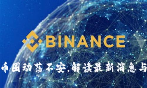 今天币圈动荡不安，解读最新消息与趋势