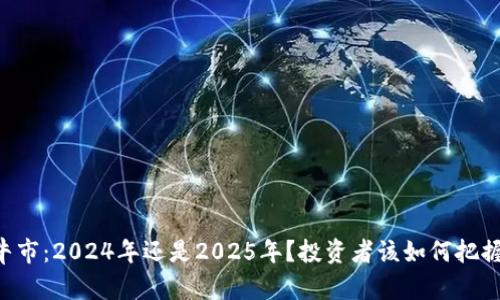 币圈牛市：2024年还是2025年？投资者该如何把握机会？