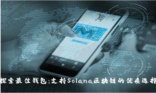 探索最佳钱包：支持Solana区块链的优质选择