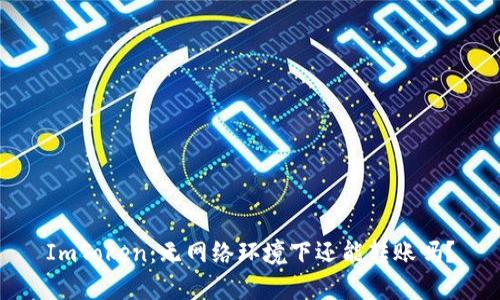 ImToken：无网络环境下还能转账吗？