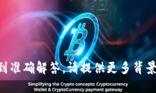 为了确保您的问题得到准确解答，请提供更多背景信息或详细问题描述。