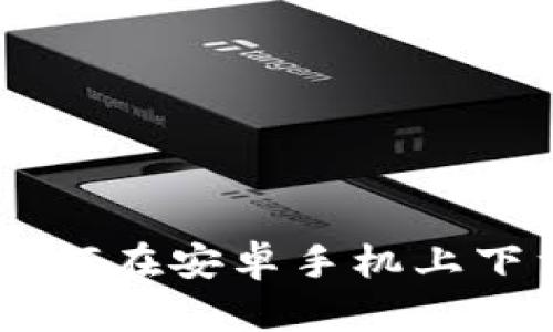 详细步骤教你如何在安卓手机上下载imToken钱包