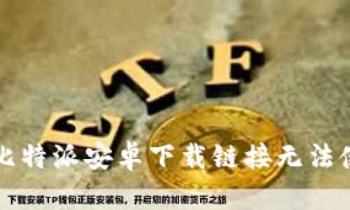  轻松解决比特派安卓下载链接无法使用的问题！
