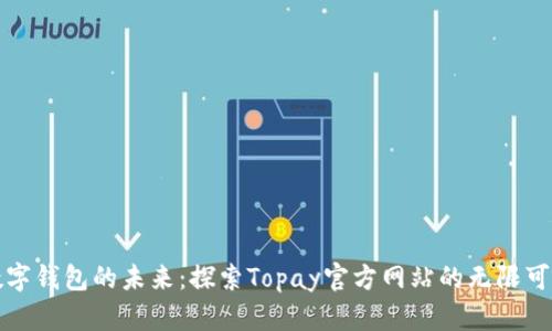 数字钱包的未来：探索Topay官方网站的无限可能