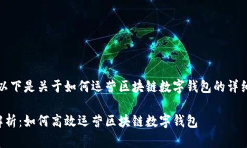 提示：以下是关于如何运营区块链数字钱包的详细介绍。

全面解析：如何高效运营区块链数字钱包