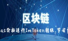 如何选择合适的Gas价格进行ImToken转账，节省费用