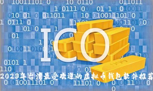 2023年台湾最受欢迎的虚拟币钱包软件推荐
