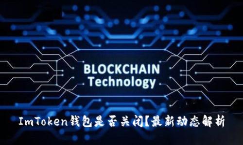 ImToken钱包是否关闭？最新动态解析