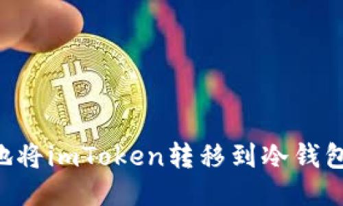 如何安全地将imToken转移到冷钱包：全面指南