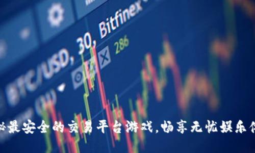 探秘最安全的交易平台游戏，畅享无忧娱乐体验