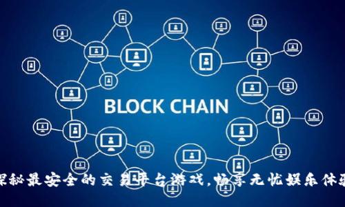 探秘最安全的交易平台游戏，畅享无忧娱乐体验