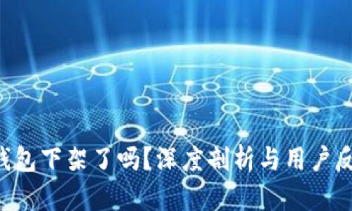 u钱包下架了吗？深度剖析与用户反馈