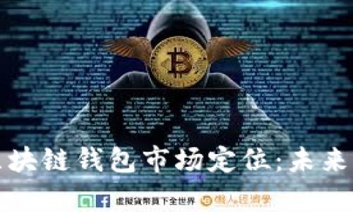 深度解析区块链钱包市场定位：未来机会与挑战