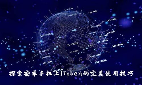 探索安卓手机上iToken的完美使用技巧