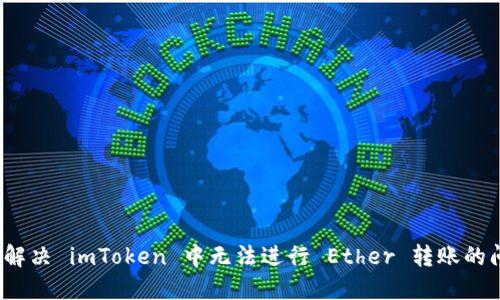 如何解决 imToken 中无法进行 Ether 转账的问题？