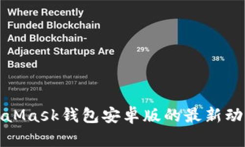 彻底掌握MetaMask钱包安卓版的最新动态与使用技巧