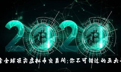 探索全球顶尖虚拟币交易所：你不可错过的五大平台