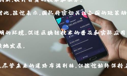   探索 imToken 的未来：陈恺的愿景与挑战 / 

 guanjian ci  imToken, 陈恺, 区块链, 数字钱包, 加密货币 /guanjian ci 

引言
在加密货币的飞速发展中，imToken 无疑是一个引人注目的名字。作为数字钱包的先锋，imToken 在全球范围内获得了广泛的认可和使用。与此同时，陈恺，这位 imToken 的创始人及 CEO，致力于推动区块链技术的普及与发展。他的愿景与挑战不仅影响着 imToken 的未来，也深刻影响着整个区块链生态系统。

imToken 的崛起
imToken 成立于 2016 年，其定位是为用户提供一个安全、便捷的加密货币钱包。随着比特币、以太坊等数字资产的崛起，imToken 迅速在市场上占据了一席之地。这个钱包不仅支持多种区块链资产，还具备去中心化交易、DApp 浏览等功能，搭建了一个综合性的数字资产管理平台。

陈恺在创建 imToken 之初，就意识到用户体验的重要性。他亲自参与产品的设计与开发，通过不断的用户反馈，完善了钱包的功能与安全性。imToken 的成功，不仅依赖于技术的迭代，更在于对用户需求的深入理解与积极响应。

区块链技术的推广
陈恺不仅关注 imToken 的发展，他更对区块链技术的推广充满热情。区块链，作为一种新兴的技术体系，正在渗透到我们生活的方方面面。陈恺认为，区块链的真正价值在于它能够赋予用户更多的自主权和隐私保护。因此，他积极参与各种区块链活动，分享自己的见解，也鼓励团队成员共同探索新的技术应用。

在陈恺的带领下，imToken 不断推出与区块链相关的教育与培训活动，比如线上研讨会、技术分享会等。通过这样的方式，imToken 希望能够让更多的人了解区块链，理解它的潜在价值，进而推动其普及。这种推广不仅是为了增强自身的品牌影响力，更是为了整个区块链行业的发展。

安全性与信任的构建
在数字资产管理中，安全性永远是用户关注的焦点。imToken 作为钱包产品，其安全性必然担负重任。陈恺深知这一点，因此，他强调在产品开发过程中始终把安全性放在首位。团队采用多重安全防护措施，包括私钥存储、交易验证等，确保用户的资产安全。

信任的构建不仅仅依赖于技术手段，陈恺还非常注重与用户之间的沟通与互动。他经常通过社交媒体、社区活动与用户保持联系，收集反馈、解答疑问。这样的做法，逐渐增强了用户对 imToken 的信任感，在用户心中打下了安全、可靠的品牌形象。

面临的挑战
尽管 imToken 取得了不少成就，但在快速发展的行业中，挑战依然不可避免。首先，市场竞争异常激烈，许多新兴的数字钱包层出不穷。为了保持领先地位，imToken 必须不断创新，提升自身的技术和服务。

其次，监管政策的变化也对 imToken 带来了压力。全球范围内各国对区块链和加密货币的监管政策不尽相同，而这些政策的变化，可能会影响到 imToken 未来的发展轨迹。对此，陈恺表示，团队将密切关注各国的政策动态，及时调整战略，以应对新的挑战。

未来愿景
对于未来，陈恺充满信心和期待。他希望 imToken 能够不仅仅是一个数字钱包，而是一个完整的区块链生态系统。它将连接用户、开发者、投资者等各方，通过构建一个开放、透明的环境，促进区块链技术的普及和实际应用。

在这个生态系统中，imToken 不仅提供技术支持，还会通过各种资源帮助早期项目进行孵化。陈恺相信，只有让更多的参与者加入到区块链的浪潮中，整个行业才能健康、可持续地发展。

总结
在加密货币世界的浪潮中，imToken 和陈恺的故事无疑是其中引人注目的篇章。陈恺通过对用户需求的敏锐洞察，推动了 imToken 的发展，同时，他也在努力推广区块链技术。尽管未来的道路布满荆棘，但陈恺始终保持着积极向上的态度，面对挑战，他的决心与勇气将指引着 imToken 向前迈进。在这场数字资产的革命中，imToken 定将发挥更大的作用，为 کاربران 的生活带来变革。