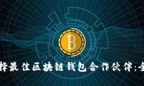 如何选择最佳区块链钱包合作伙伴：全面指南