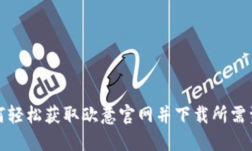 如何轻松获取欧意官网并下载所需资源