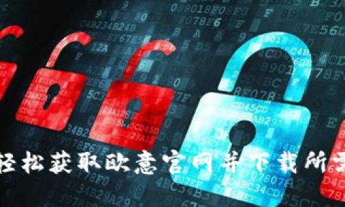 如何轻松获取欧意官网并下载所需资源