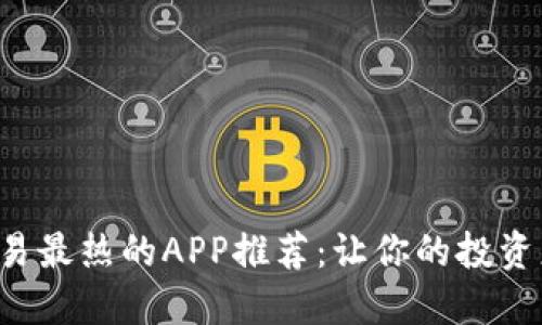 波币交易最热的APP推荐：让你的投资更轻松！